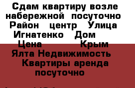 Сдам квартиру возле набережной, посуточно › Район ­ центр › Улица ­ Игнатенко › Дом ­ 8 › Цена ­ 2 000 - Крым, Ялта Недвижимость » Квартиры аренда посуточно   